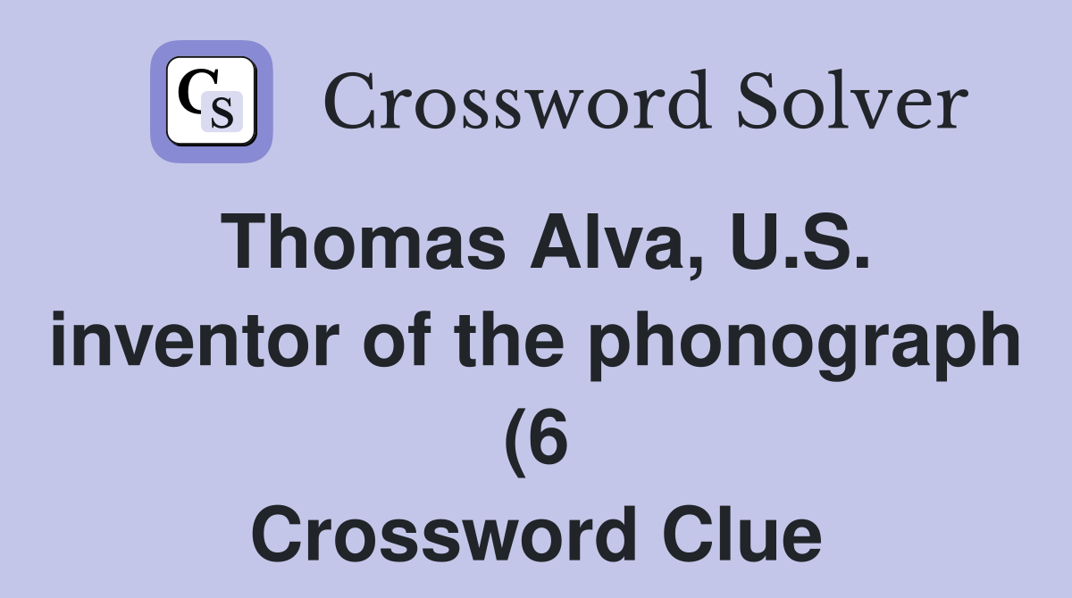 Thomas Alva U S inventor of the phonograph (6) Crossword Clue Thomas Alva U S inventor of the phonograph (6) Crossword Clue