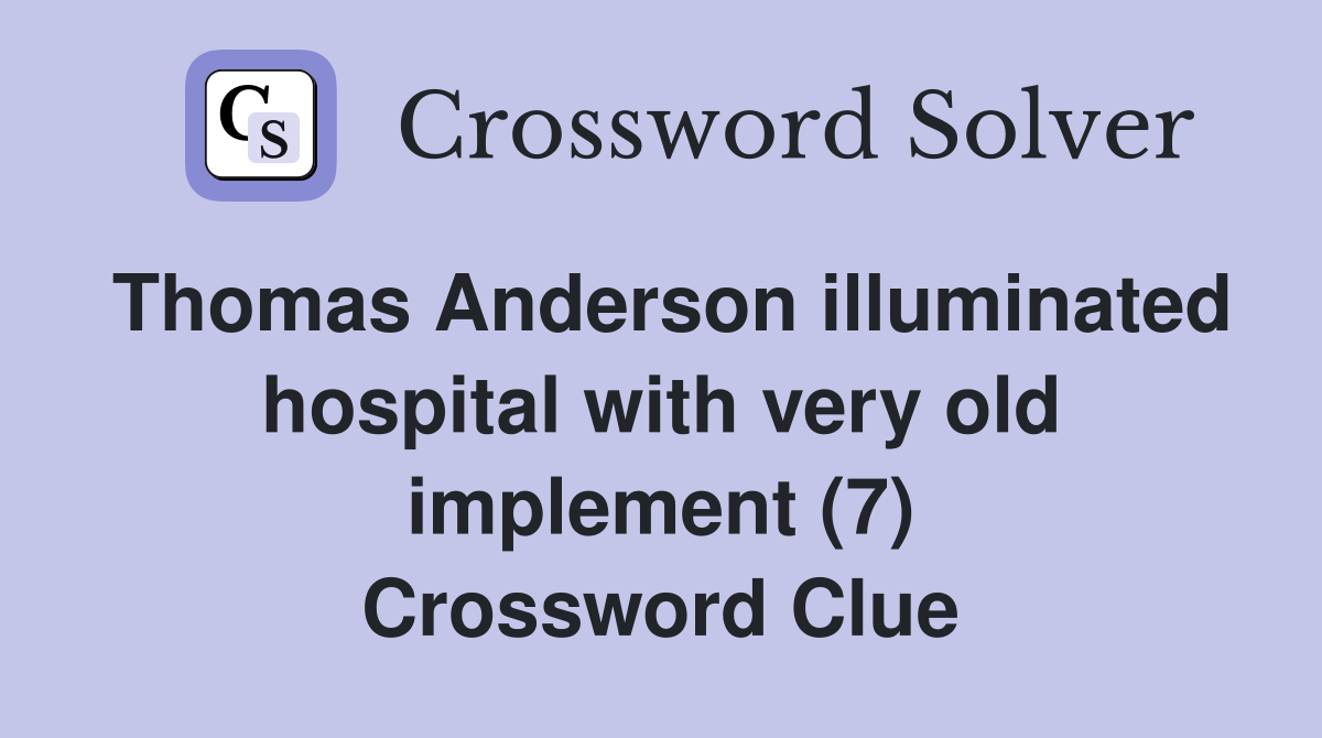 Thomas Anderson illuminated hospital with very old implement (7) Crossword Clue