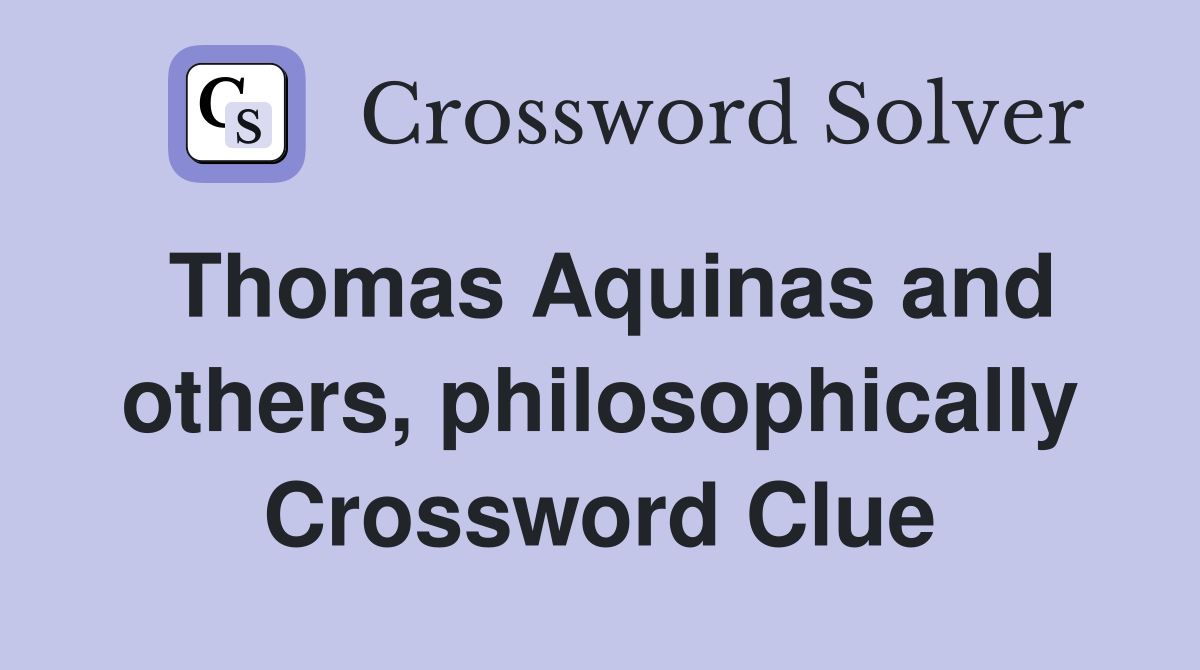 Thomas Aquinas and others, philosophically Crossword Clue