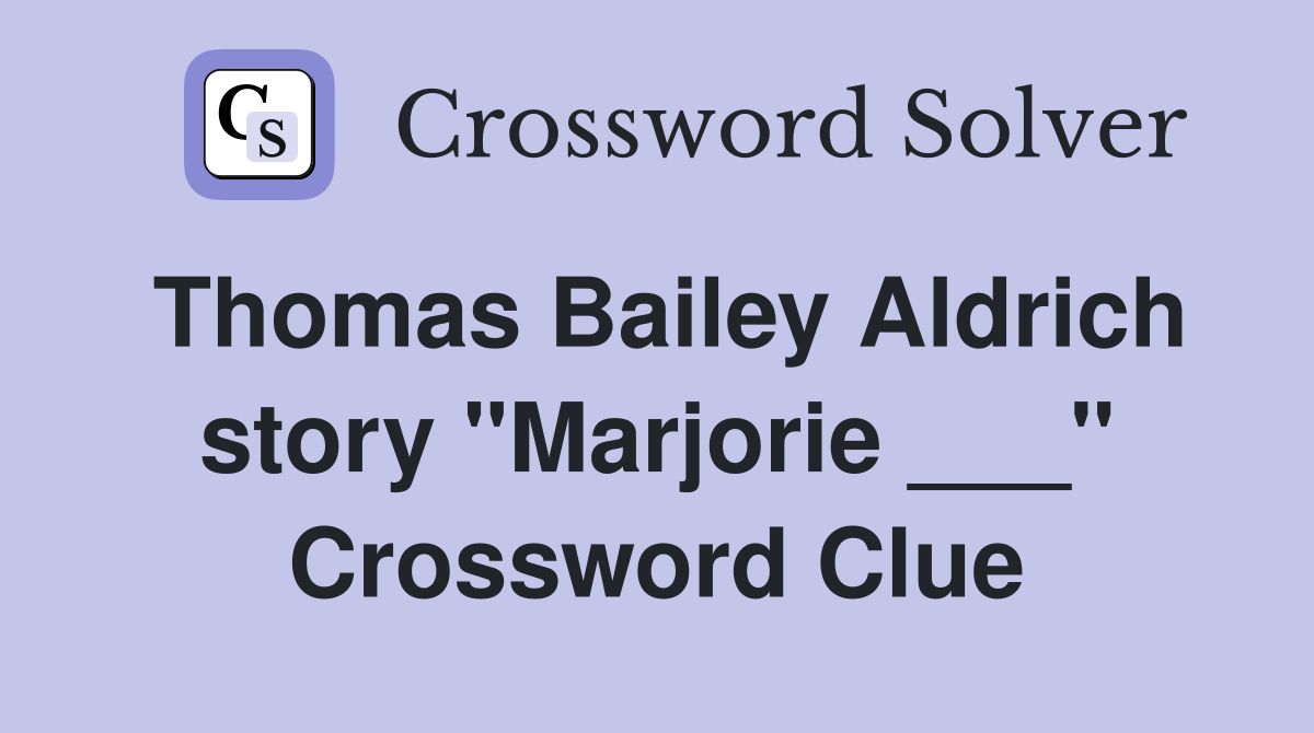 Thomas Bailey Aldrich story "Marjorie ___" Crossword Clue