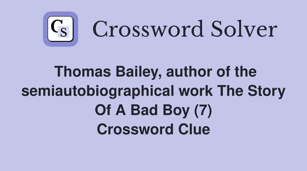 Thomas Bailey, author of the semiautobiographical work The Story Of A Bad Boy (7) Crossword Clue