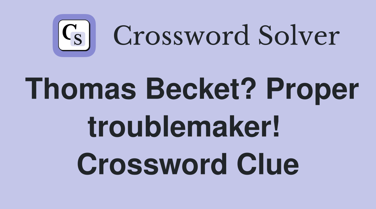Thomas Becket? Proper troublemaker!  Crossword Clue