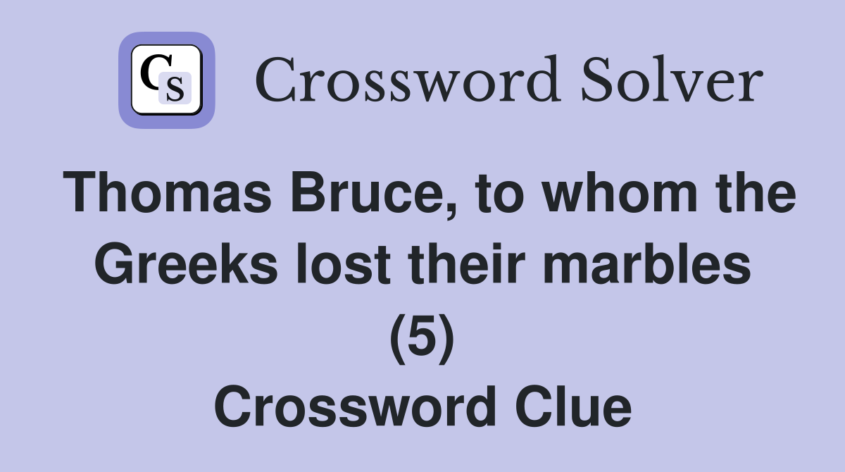 Thomas Bruce, to whom the Greeks lost their marbles (5) Crossword Clue