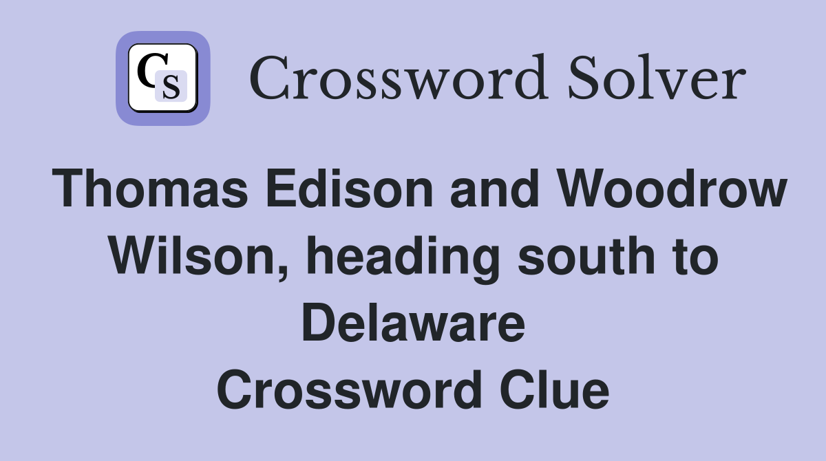 Thomas Edison and Woodrow Wilson, heading south to Delaware Crossword Clue