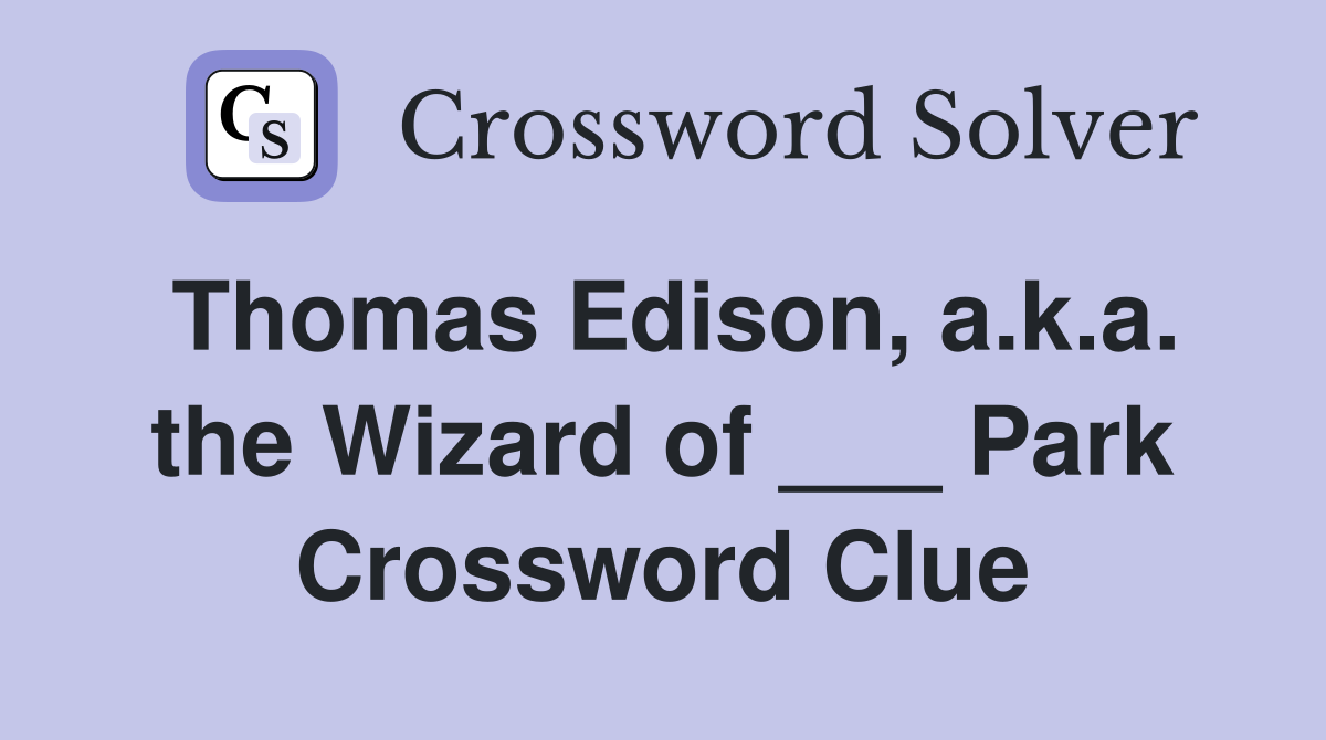 Thomas Edison, a.k.a. the Wizard of ___ Park Crossword Clue
