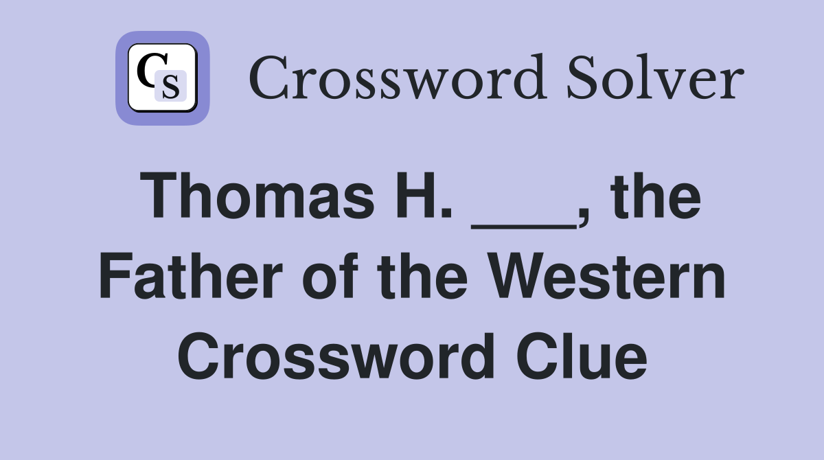 Thomas H. ___, the Father of the Western Crossword Clue