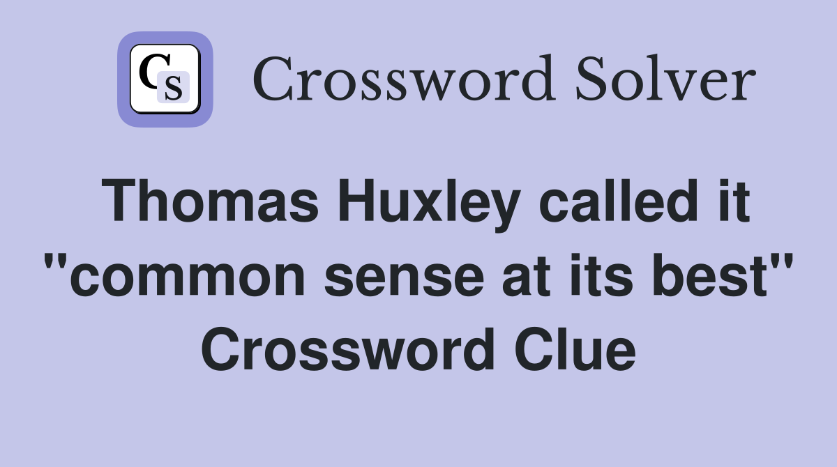 Thomas Huxley called it "common sense at its best" Crossword Clue