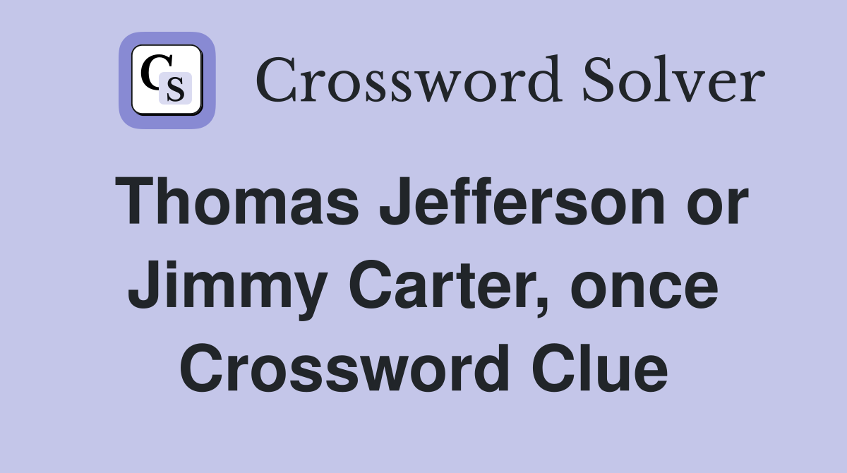 Thomas Jefferson or Jimmy Carter, once Crossword Clue