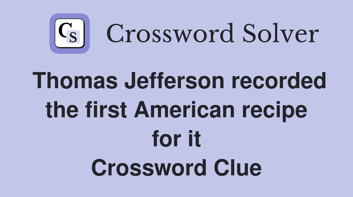 Thomas Jefferson recorded the first American recipe for it Crossword Clue