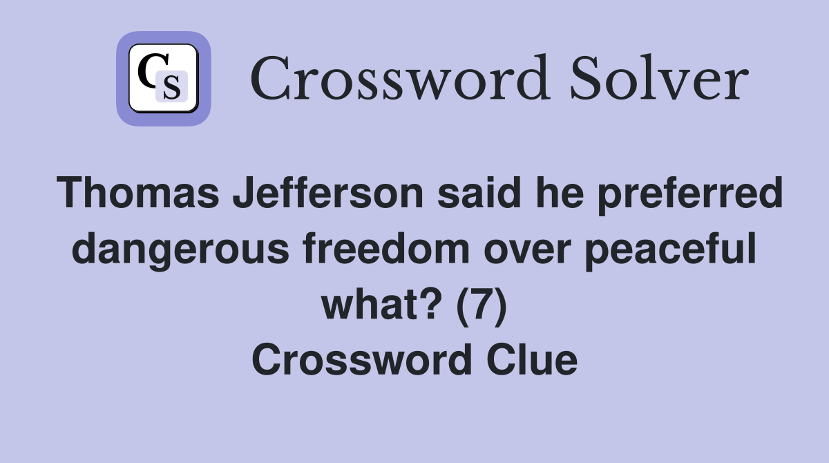 Thomas Jefferson said he preferred dangerous freedom over peaceful what? (7) Crossword Clue