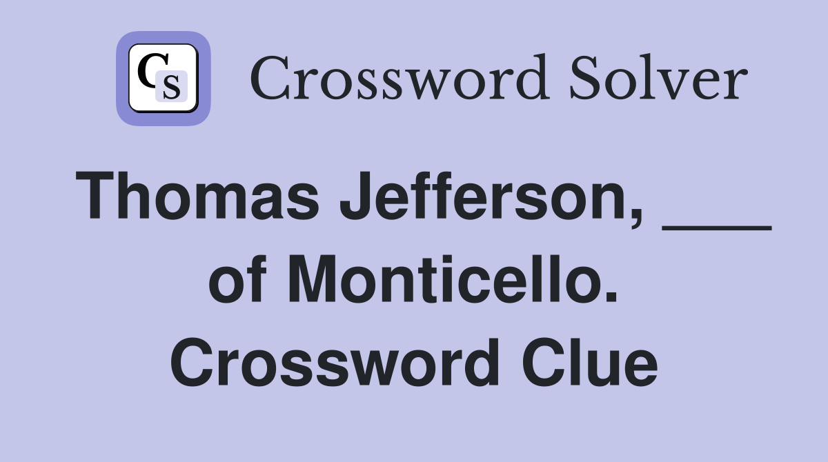 Thomas Jefferson, ___ of Monticello. Crossword Clue