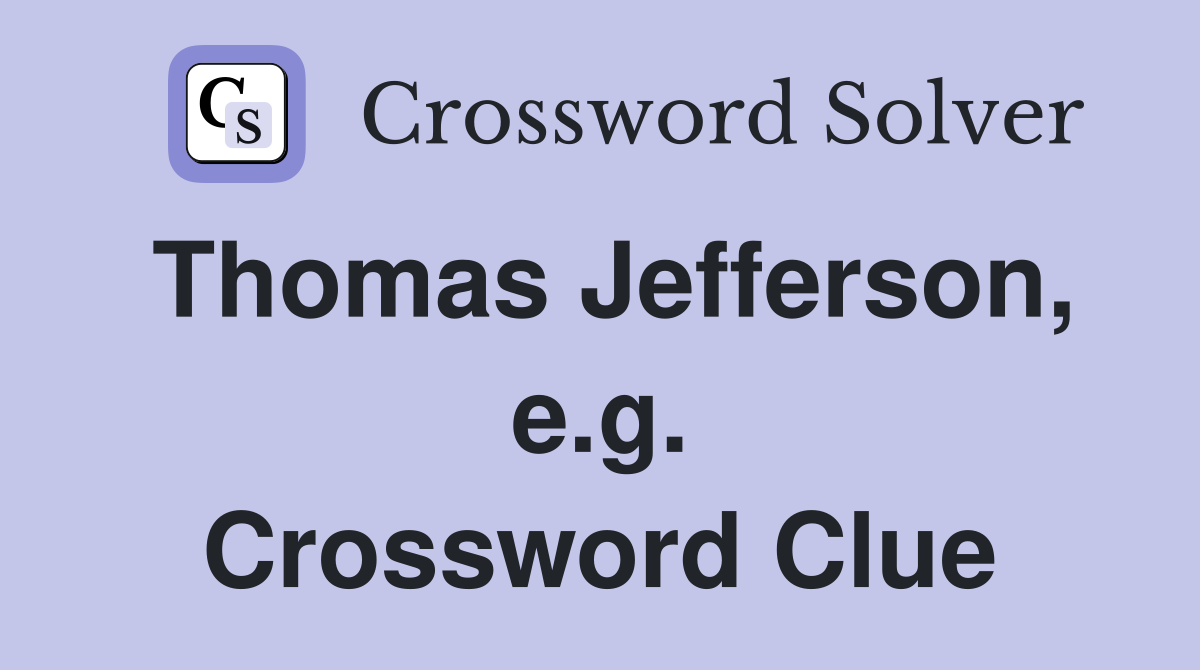 Thomas Jefferson, e.g. Crossword Clue