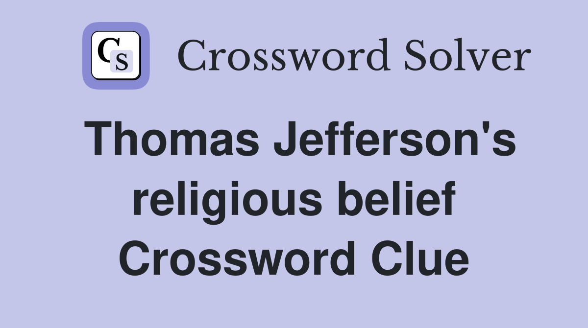 Thomas Jefferson's religious belief Crossword Clue