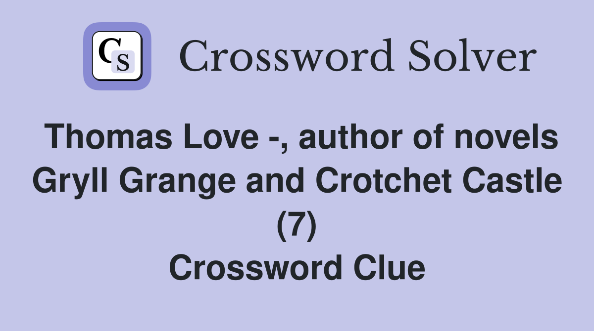 Thomas Love -, author of novels Gryll Grange and Crotchet Castle (7) Crossword Clue