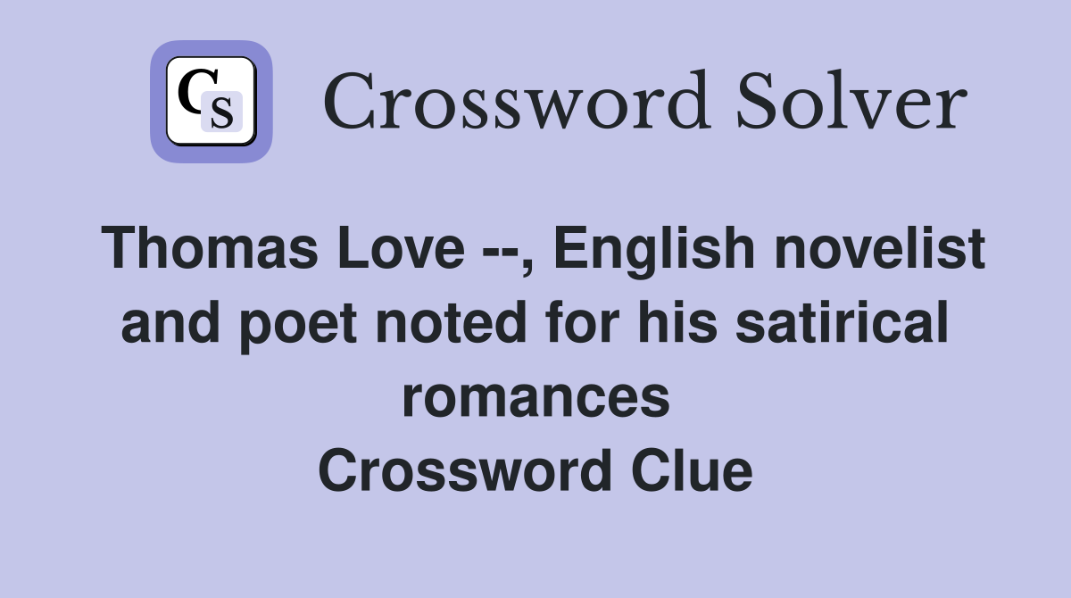 Thomas Love --, English novelist and poet noted for his satirical romances Crossword Clue