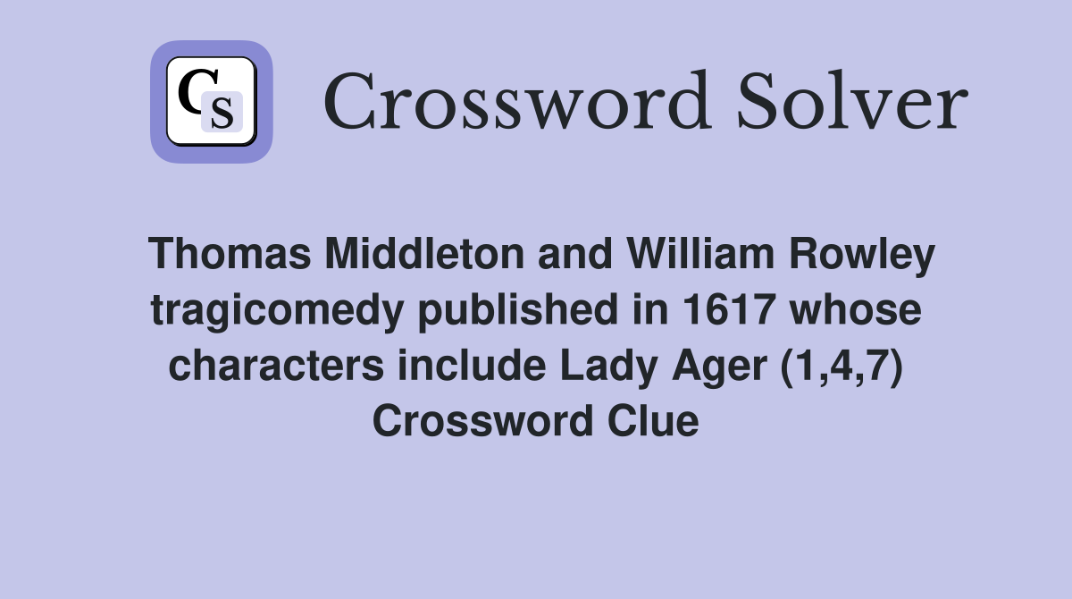 Thomas Middleton and William Rowley tragicomedy published in 1617 whose characters include Lady Ager (1,4,7) Crossword Clue