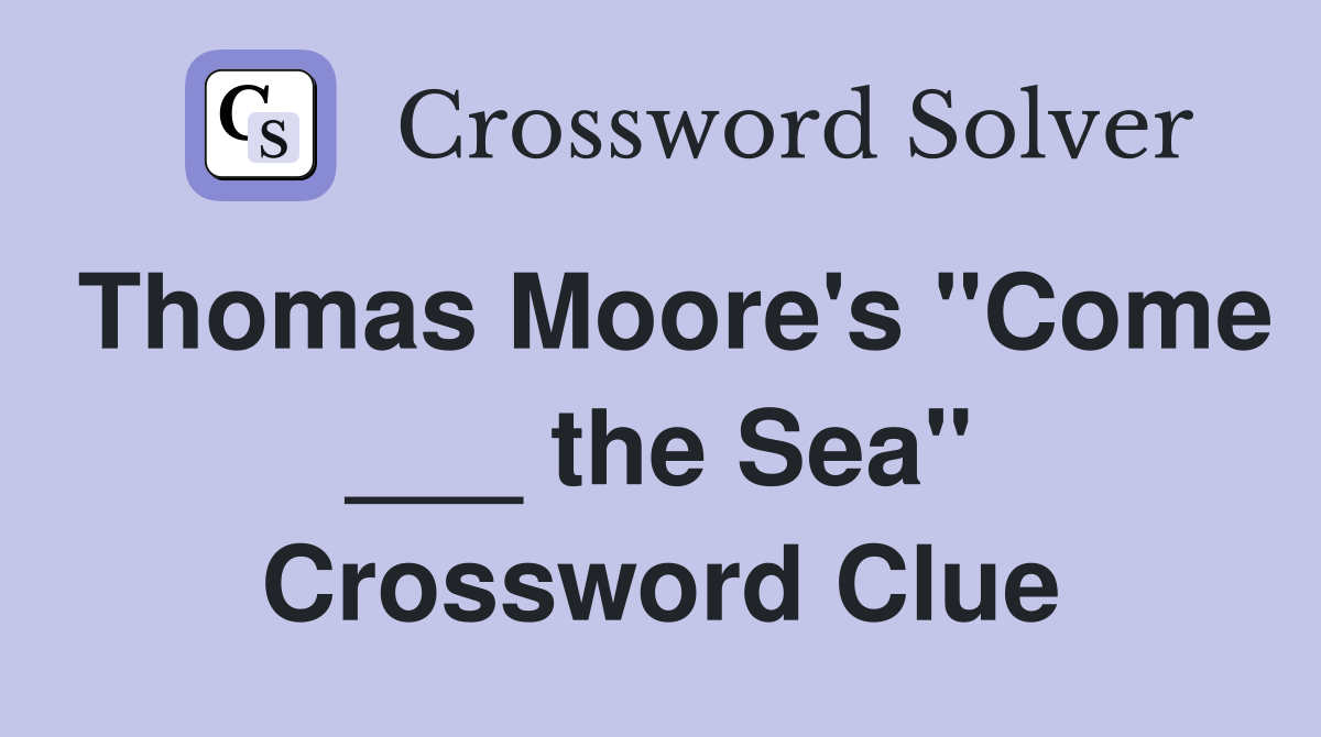 Thomas Moore's "Come ___ the Sea" Crossword Clue