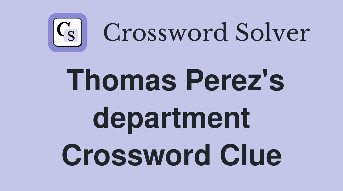 Thomas Perez's department Crossword Clue
