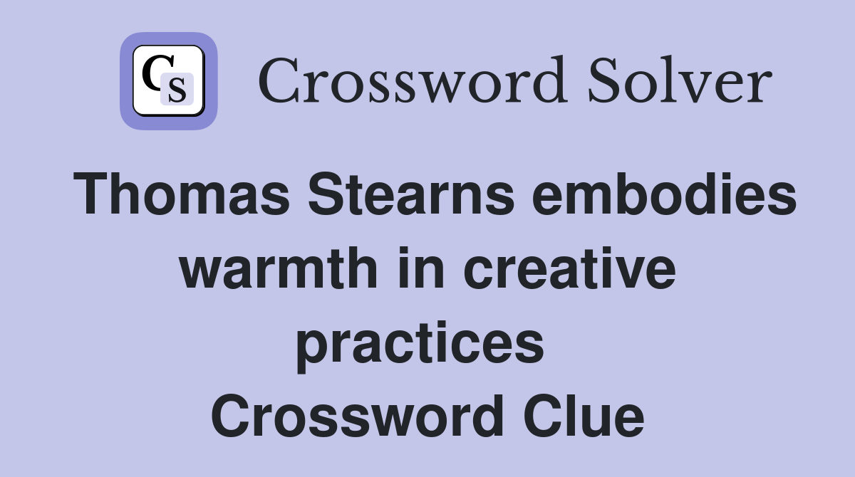 Thomas Stearns embodies warmth in creative practices  Crossword Clue