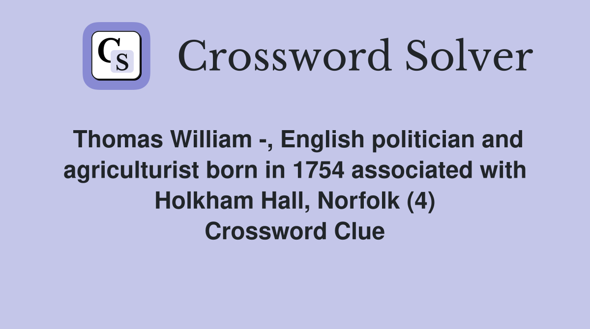 Thomas William -, English politician and agriculturist born in 1754 associated with Holkham Hall, Norfolk (4) Crossword Clue