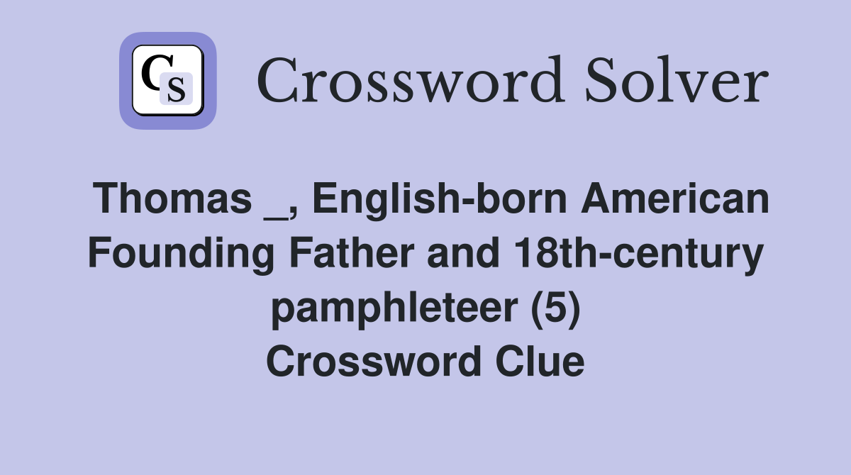 Thomas _, English-born American Founding Father and 18th-century pamphleteer (5) Crossword Clue