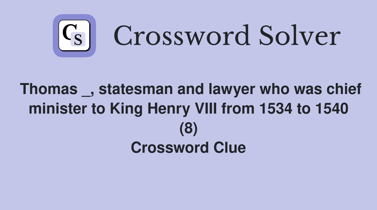Thomas _, statesman and lawyer who was chief minister to King Henry VIII from 1534 to 1540 (8) Crossword Clue