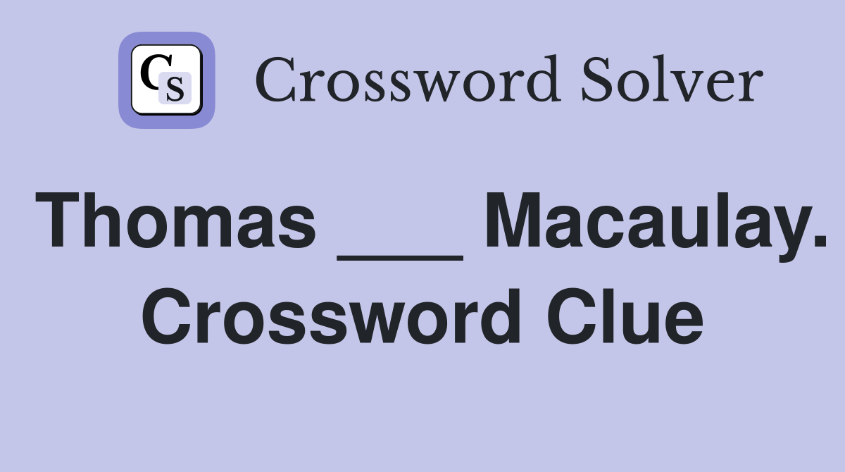 Thomas ___ Macaulay. Crossword Clue