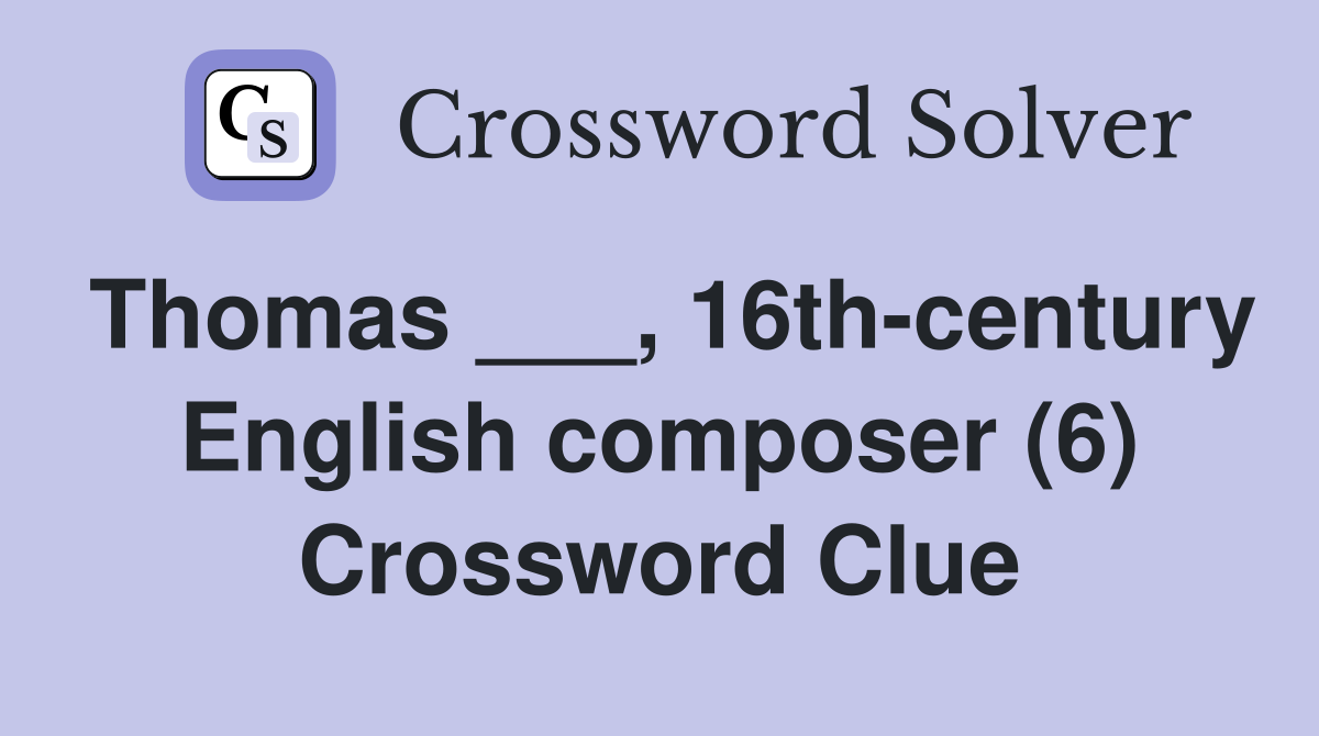 Thomas ___, 16th-century English composer (6) Crossword Clue