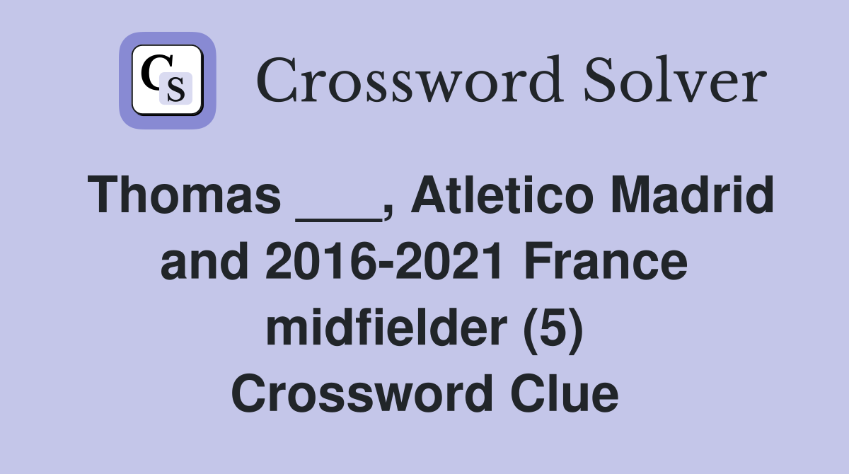 Thomas ___, Atletico Madrid and 2016-2021 France midfielder (5) Crossword Clue