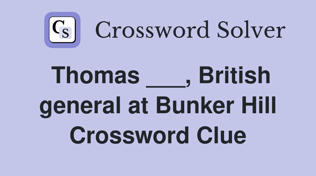 Thomas ___, British general at Bunker Hill Crossword Clue