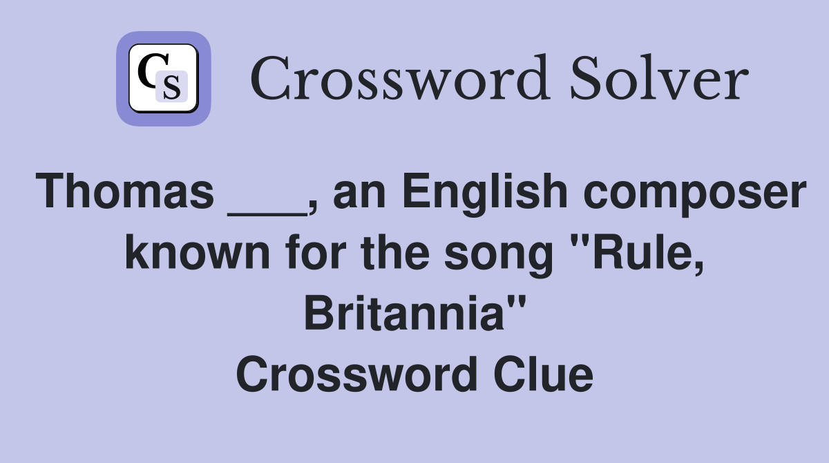 Thomas ___, an English composer known for the song "Rule, Britannia" Crossword Clue