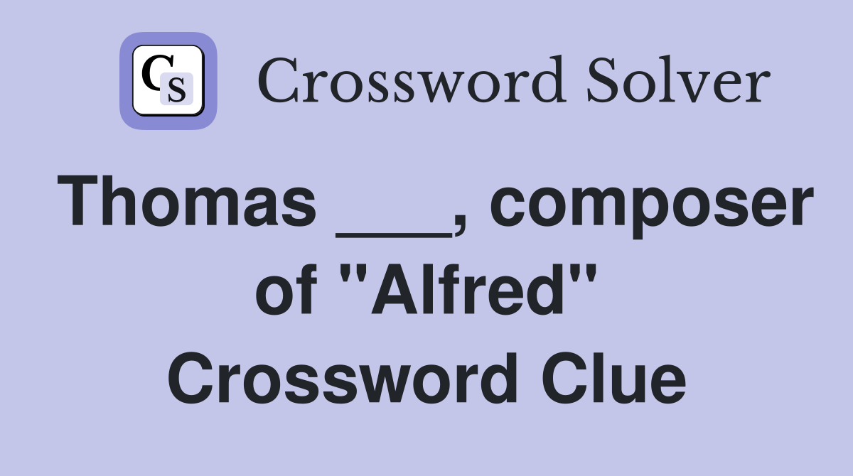 Thomas ___, composer of "Alfred" Crossword Clue