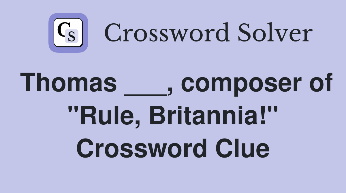 Thomas ___, composer of "Rule, Britannia!" Crossword Clue