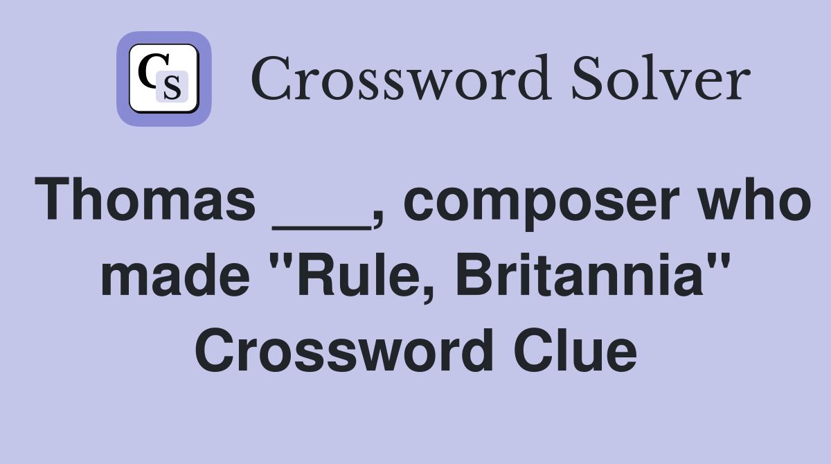 Thomas ___, composer who made "Rule, Britannia" Crossword Clue