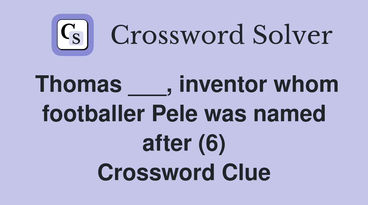 Thomas ___, inventor whom footballer Pele was named after (6) Crossword Clue