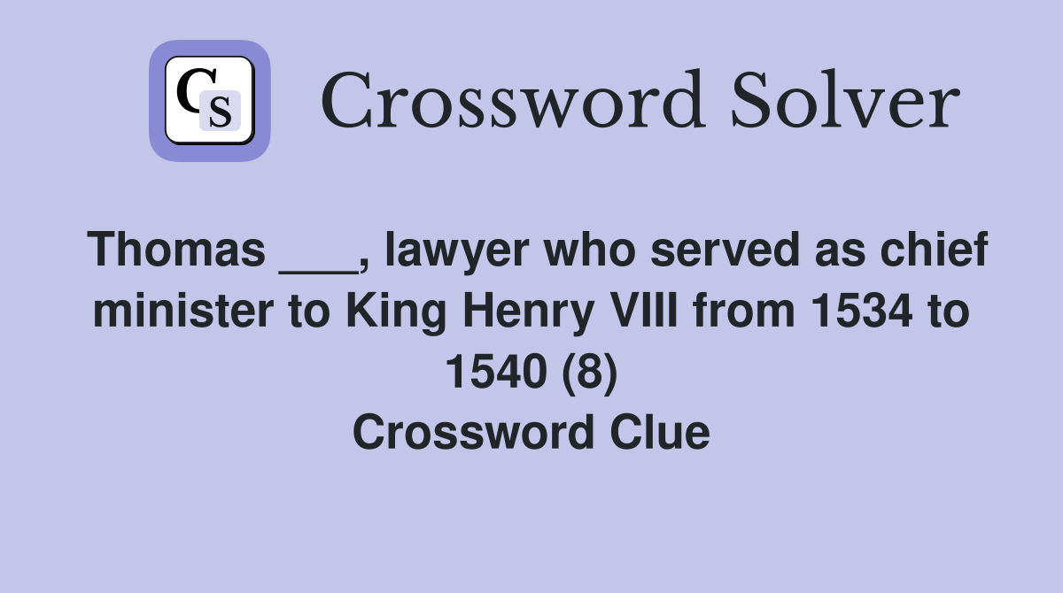 Thomas ___, lawyer who served as chief minister to King Henry VIII from 1534 to 1540 (8) Crossword Clue