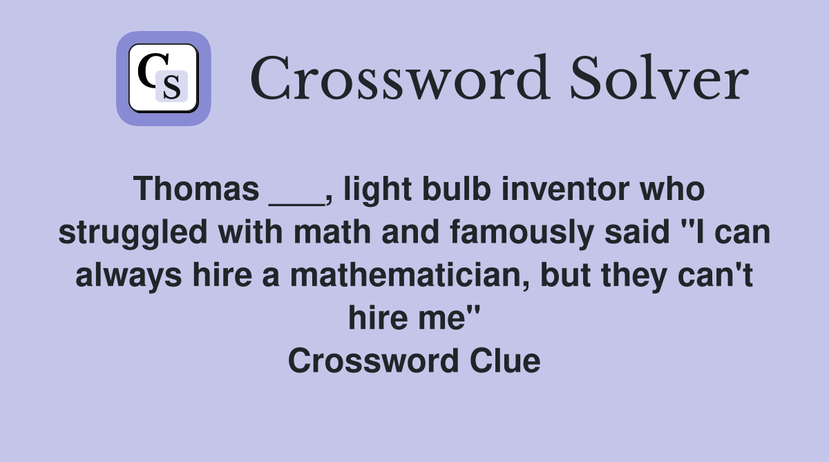 Thomas ___, light bulb inventor who struggled with math and famously said "I can always hire a mathematician, but they can't hire me" Crossword Clue