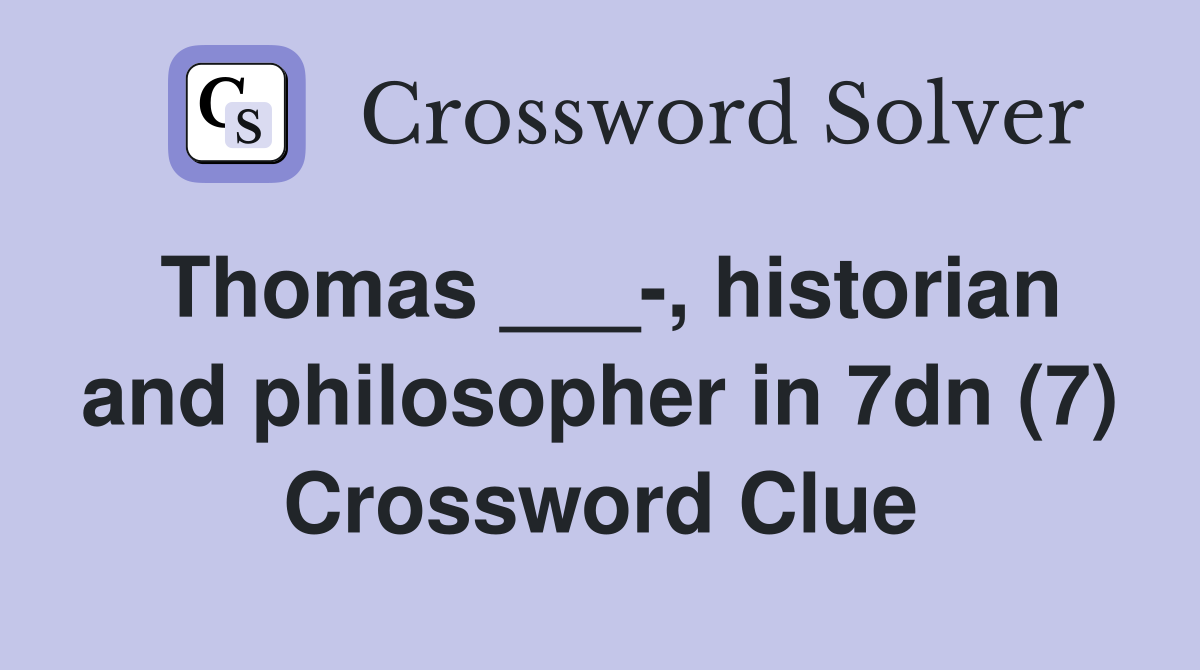 Thomas ___-, historian and philosopher in 7dn (7) Crossword Clue