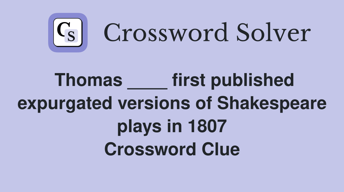 Thomas ____ first published expurgated versions of Shakespeare plays in 1807 Crossword Clue
