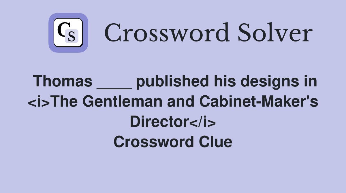Thomas ____ published his designs in <i>The Gentleman and Cabinet-Maker's Director</i> Crossword Clue
