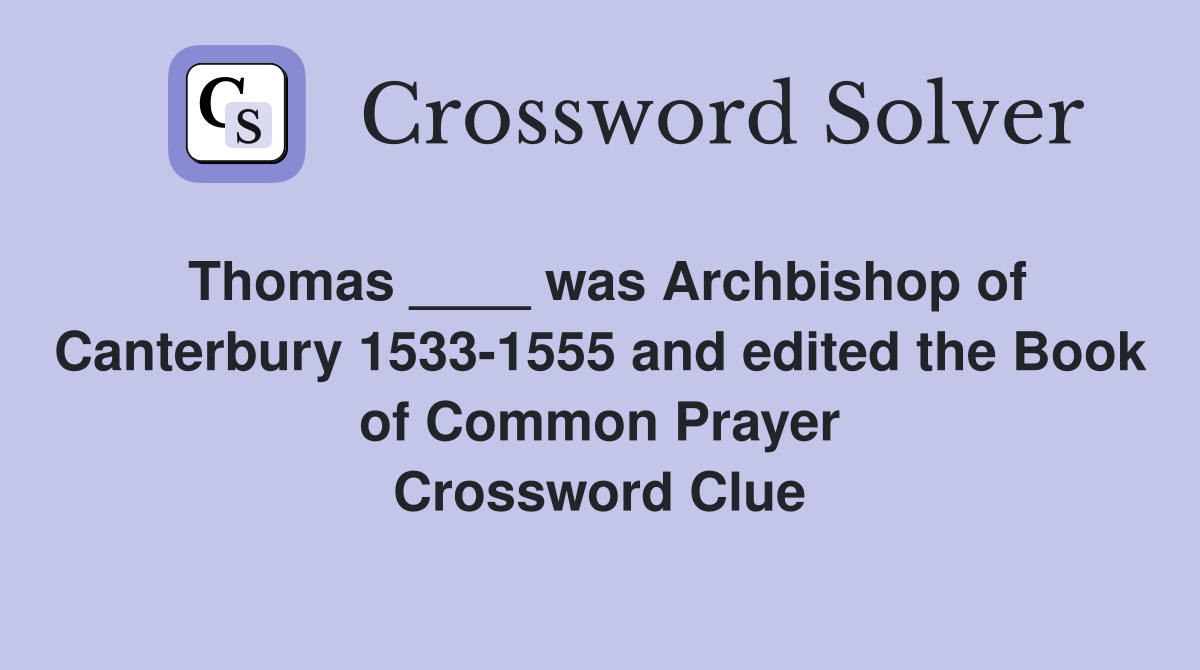 Thomas ____ was Archbishop of Canterbury 1533-1555 and edited the Book of Common Prayer Crossword Clue