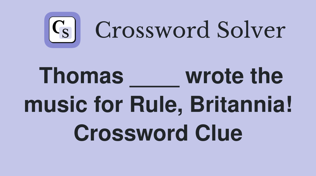 Thomas ____ wrote the music for Rule, Britannia! Crossword Clue
