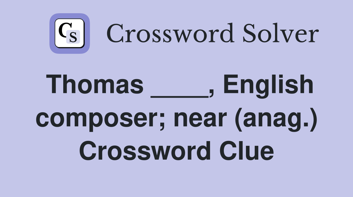 Thomas ____, English composer; near (anag.) Crossword Clue