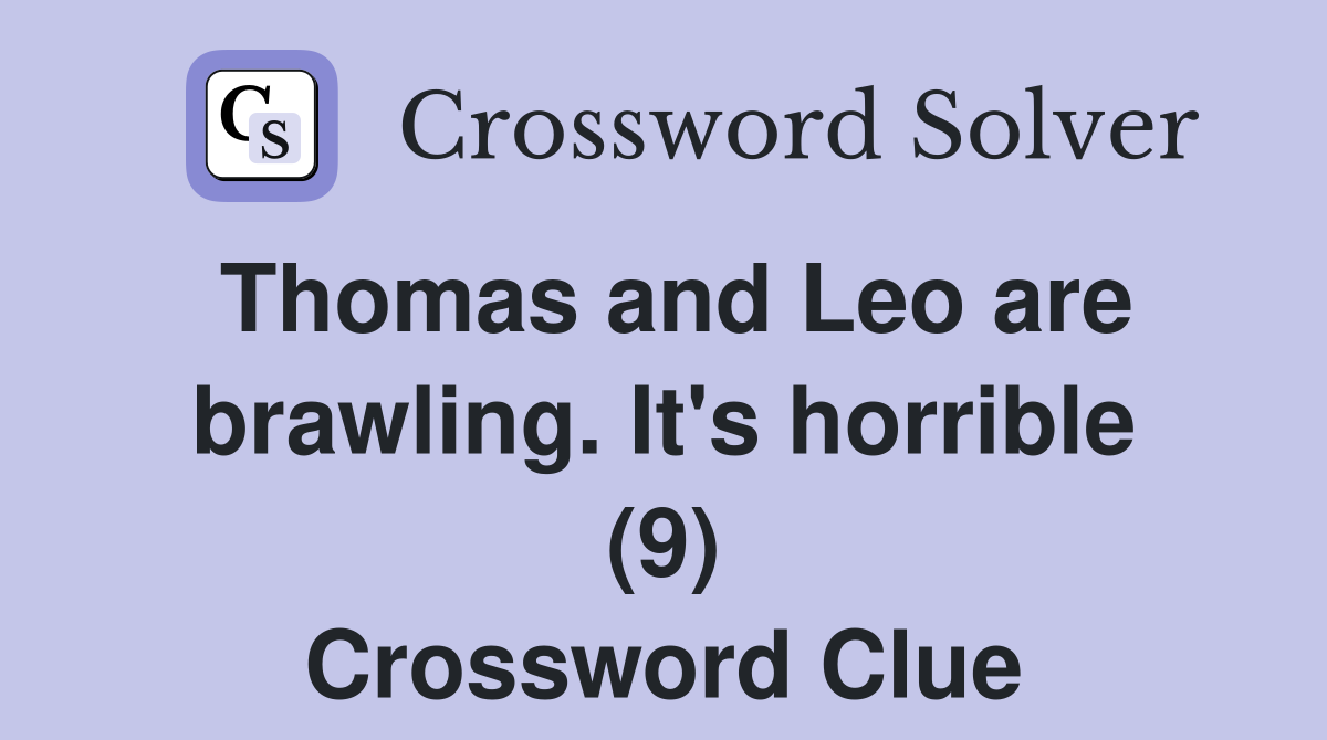 Thomas and Leo are brawling. It's horrible (9) Crossword Clue