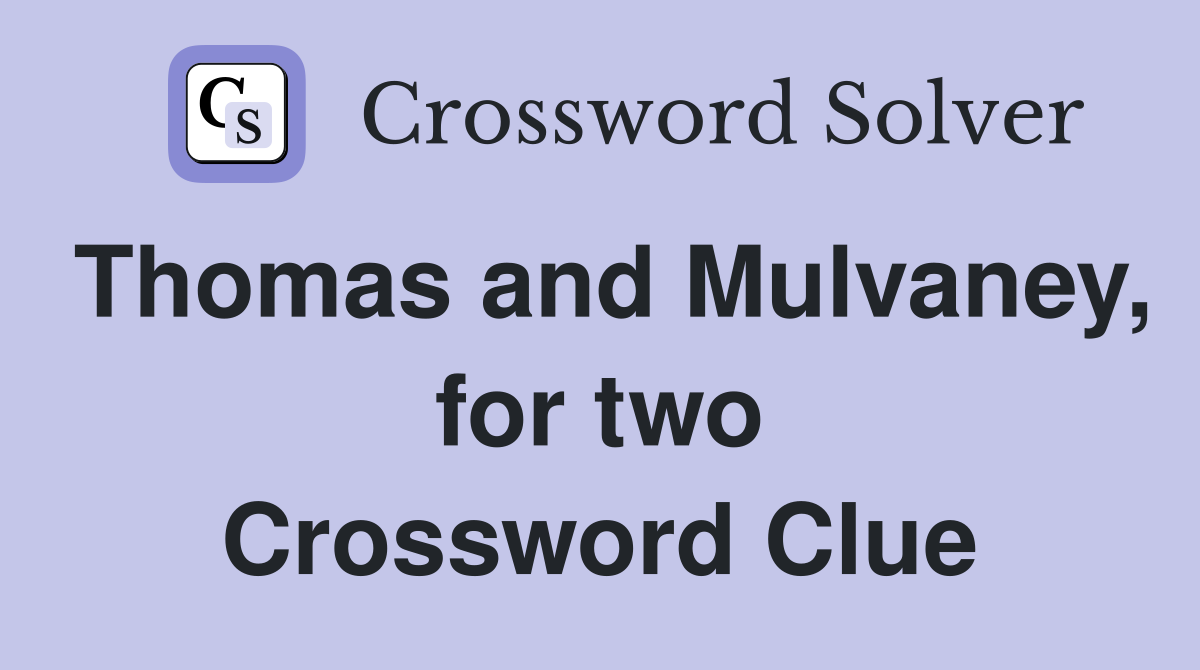 Thomas and Mulvaney, for two Crossword Clue