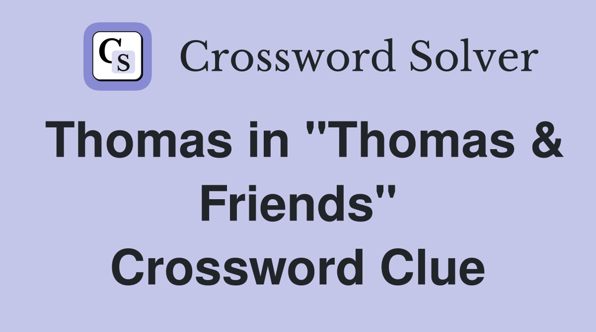 Thomas in "Thomas & Friends" Crossword Clue