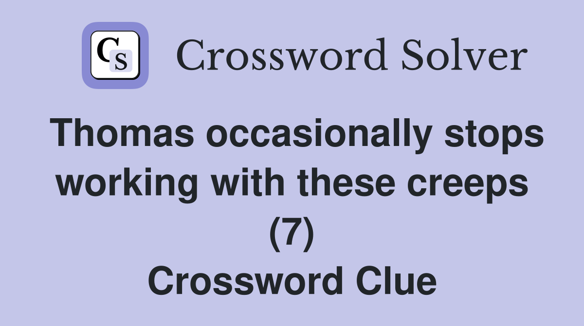 Thomas occasionally stops working with these creeps (7) Crossword Clue