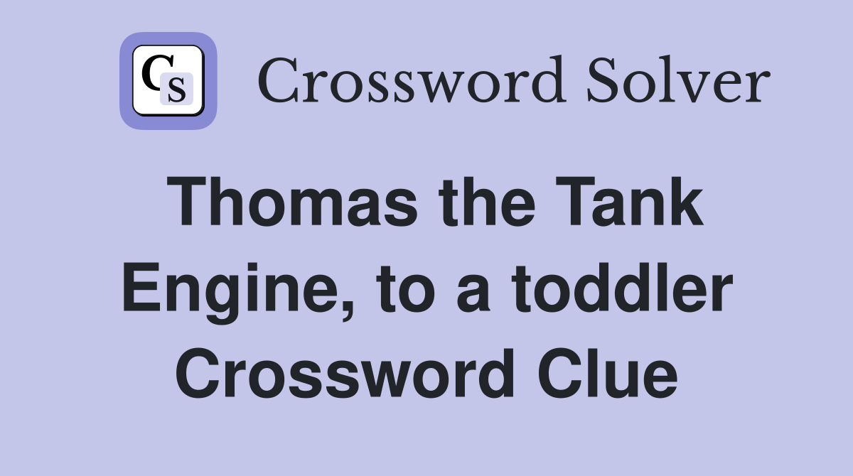 Thomas the Tank Engine, to a toddler Crossword Clue