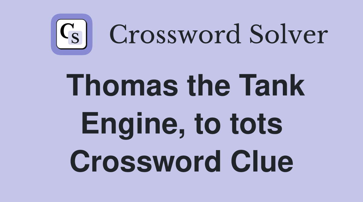 Thomas the Tank Engine, to tots Crossword Clue