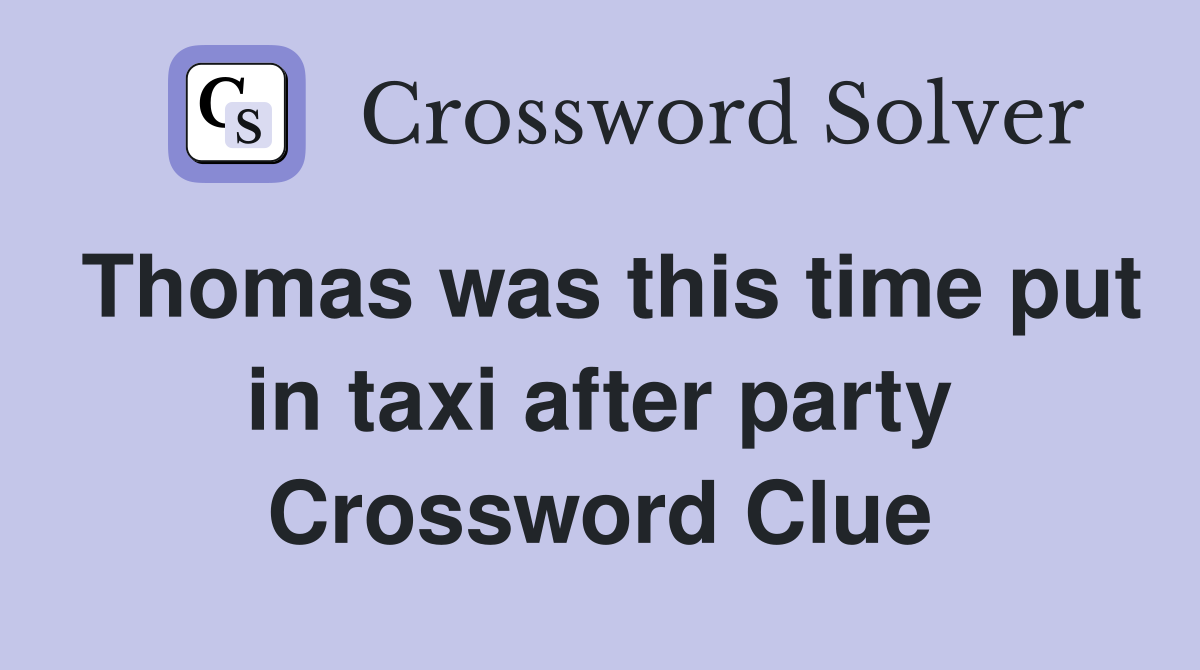 Thomas was this time put in taxi after party Crossword Clue